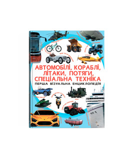 Перша візуальна енциклопедія. Автомобілі, кораблі, літаки, потяги, спеціальна техніка