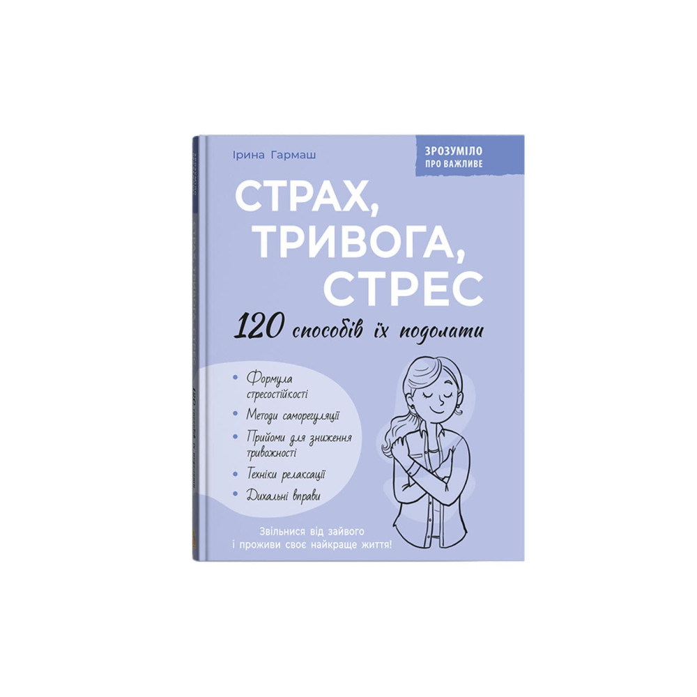 Зрозуміло про важливе. Страх, тривога, стрес. 120 способів їх подолати
