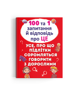 100 та 1 запитання й відповідь "про це". Усе, про що підлітки соромляться говорити з дорослими